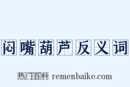 闷嘴葫芦反义词是什么意思的图片